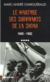 Le martyre des survivants de la Shoah 1945 - 1952 - Marc-André Charguéraud