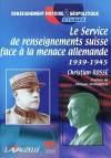 Le Service de renseignements suisse face à la menace allemande, 1939-1945 - Christian Rossé